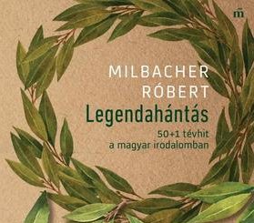 Milbacher Róbert: Legendahántás - 50+1 tévhit a magyar irodalomban